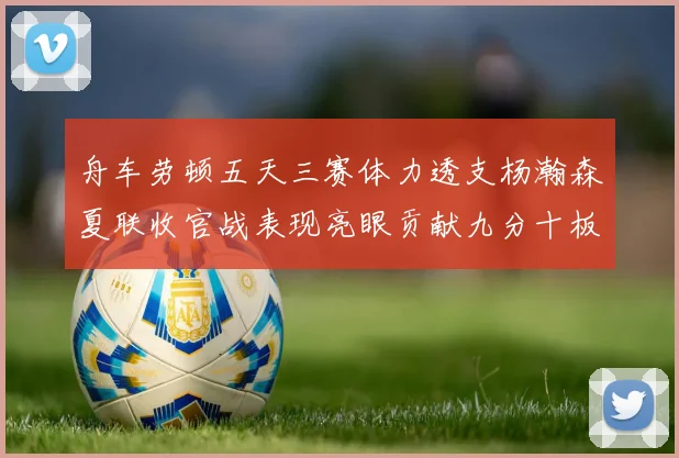 舟车劳顿五天三赛体力透支杨瀚森夏联收官战表现亮眼贡献九分十板
